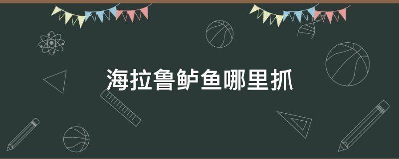 海拉鲁鲈鱼哪里抓 海拉鲁鲈鱼鱼饵