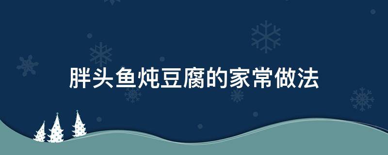 胖头鱼炖豆腐的家常做法 怎样做胖头鱼炖豆腐