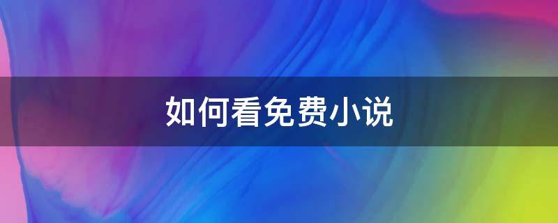 如何看免费小说 怎么样看免费的小说