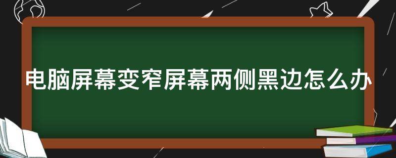 电脑屏幕变窄屏幕两侧黑边怎么办（电脑屏幕变窄两边变黑调分辨率也不行）