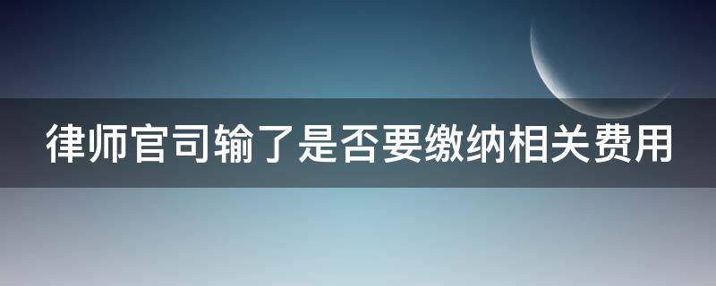 律师官司输了是否要缴纳相关费用（如果律师官司输了会收诉讼费吗?）