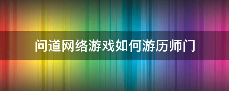 问道网络游戏如何游历师门 问道怎么回师门