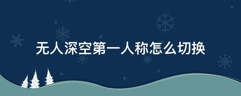 无人深空第一人称怎么切换 无人深空第一人称怎么切换ps4