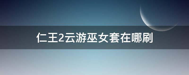 仁王2云游巫女套在哪刷 仁王2巫女服