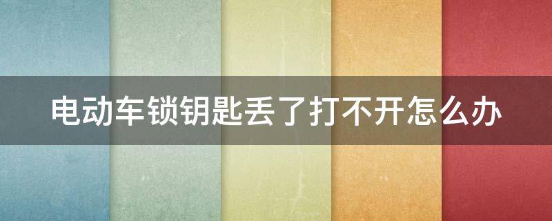 电动车锁钥匙丢了打不开怎么办（电动车锁钥匙丢了打不开怎么办视频）