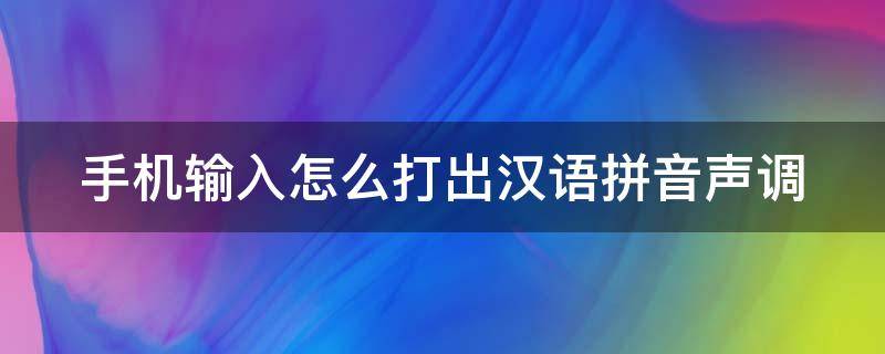 手机输入怎么打出汉语拼音声调（手机如何打出汉语拼音声调）