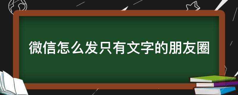 微信怎么发只有文字的朋友圈（微信怎样发只有文字的朋友圈）