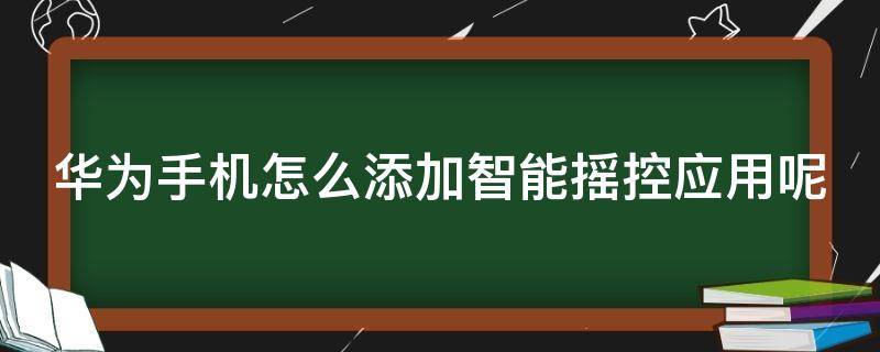 华为手机怎么添加智能摇控应用呢（华为手机怎么添加智能遥控应用）