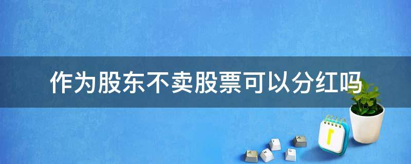 作为股东不卖股票可以分红吗（买股票就是股东了可以分红吗）