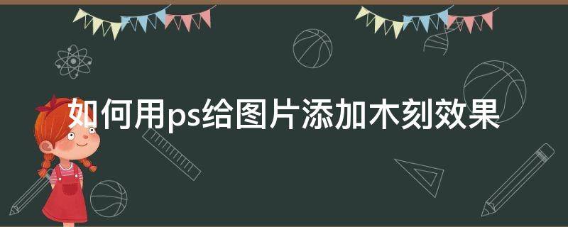 如何用ps给图片添加木刻效果（ps如何制作木雕效果）