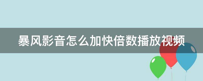 暴风影音怎么加快倍数播放视频（暴风影音怎么加快倍数播放视频）