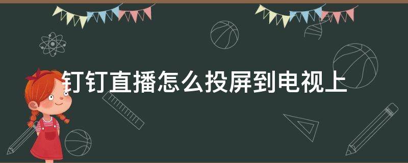 钉钉直播怎么投屏到电视上（钉钉直播怎么投屏到电视机视频教程）