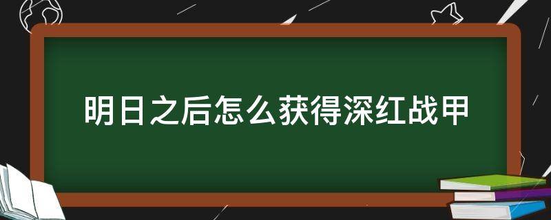 明日之后怎么获得深红战甲（明日之后深红护甲）