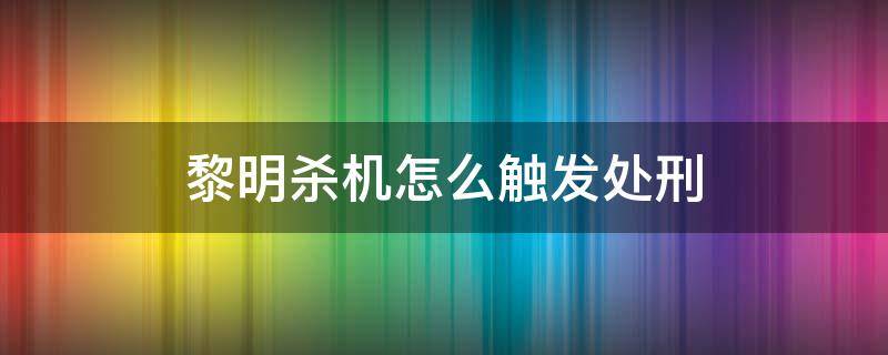 黎明杀机怎么触发处刑（黎明杀机全部处刑）