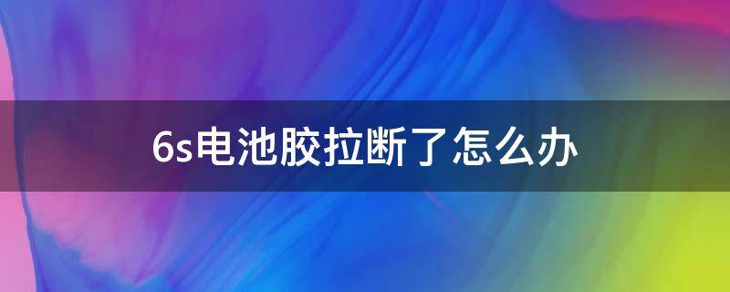 6s电池胶拉断了怎么办 6s电池胶断了怎么拆