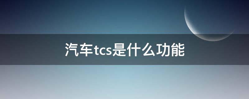 汽车tcs是什么功能（车辆tcs是什么）