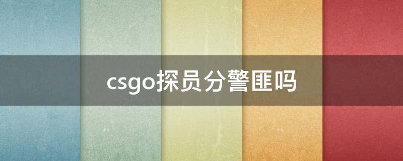 csgo探员分警匪吗 csgo里的探员分警匪吗