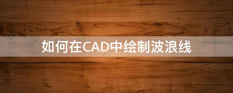 如何在CAD中绘制波浪线 cad波浪线的绘制方法