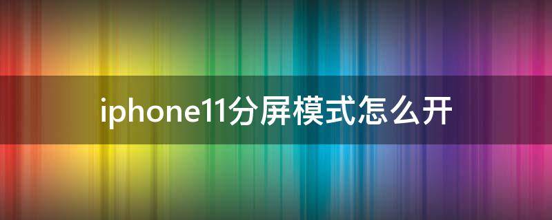 iphone11分屏模式怎么开（分屏模式怎么开苹果11）