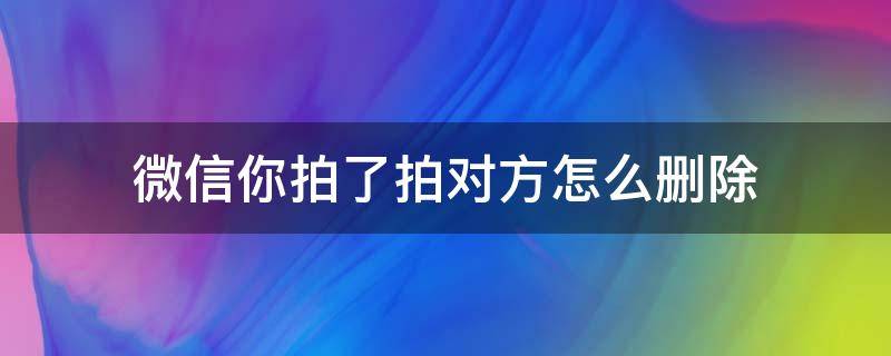 微信你拍了拍对方怎么删除（如何删除微信中的拍了拍）