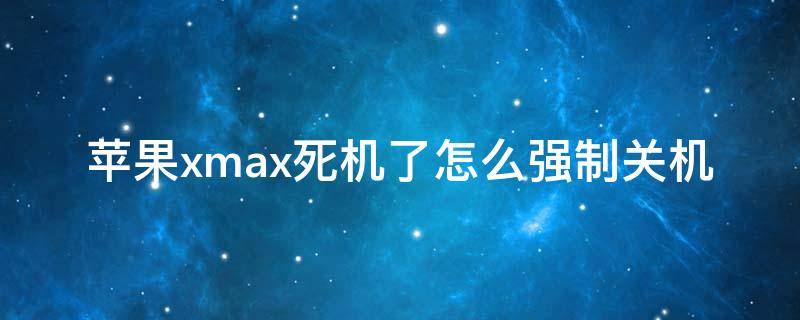 苹果xmax死机了怎么强制关机（苹果xsmax怎么强制关机）