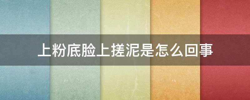 上粉底脸上搓泥是怎么回事 脸抹粉底的时候有搓泥的那种感觉是怎么回事