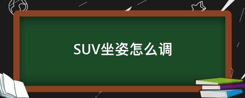 SUV坐姿怎么调 suv的坐姿怎么调