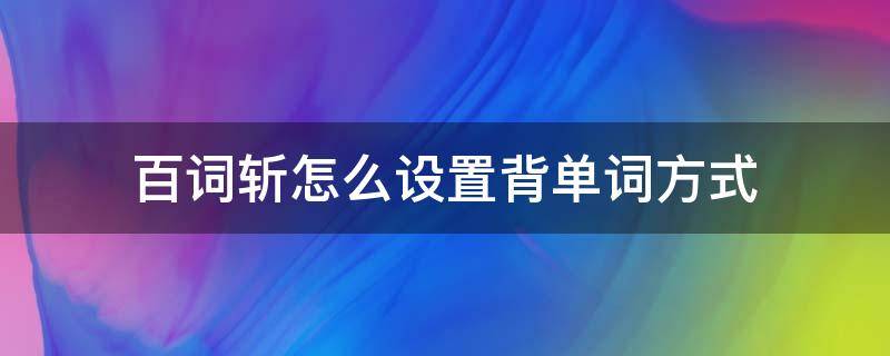 百词斩怎么设置背单词方式 百词斩怎么自定义背单词