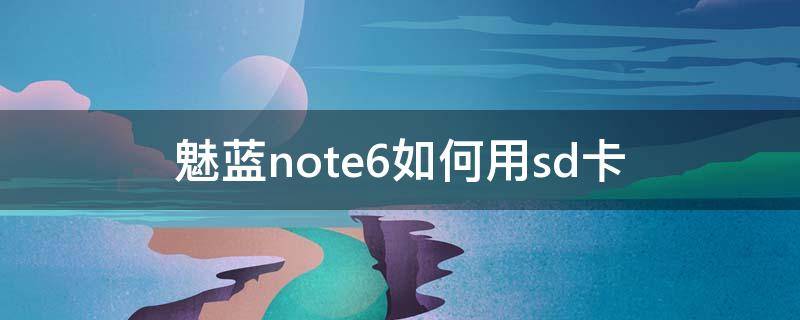 魅蓝note6如何用sd卡 魅蓝note5怎么使用sd卡