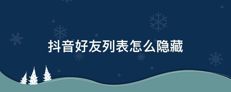 抖音好友列表怎么隐藏（抖音怎么把好友列表隐藏起来）