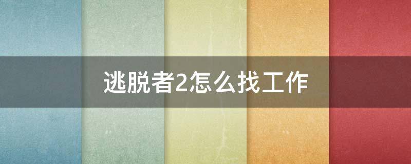 逃脱者2怎么找工作 电脑版脱逃者2如何找工作