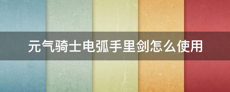 元气骑士电弧手里剑怎么使用 元气骑士电弧手里剑怎么得