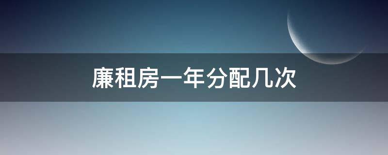 廉租房一年分配几次 廉租房一年分配几次淮安