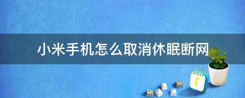 小米手机怎么取消休眠断网 小米手机怎样取消休眠断网