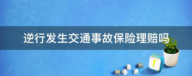 逆行发生交通事故保险理赔吗 车辆逆行发生事故保险赔吗