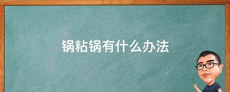 锅粘锅有什么办法 苏泊尔铁锅粘锅有什么办法