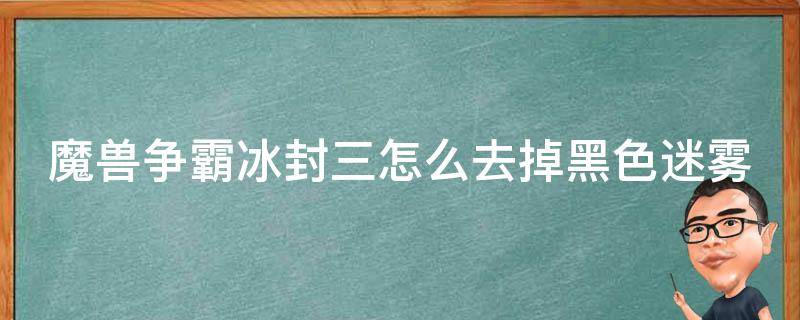 魔兽争霸冰封三怎么去掉黑色迷雾 魔兽争霸冰封三怎么去掉黑色迷雾