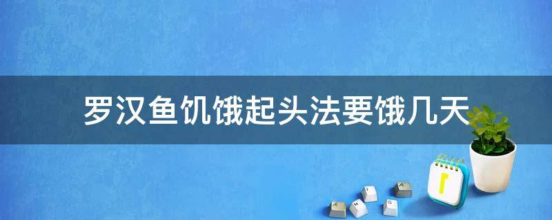 罗汉鱼饥饿起头法要饿几天 罗汉鱼饿几天会缩头吗