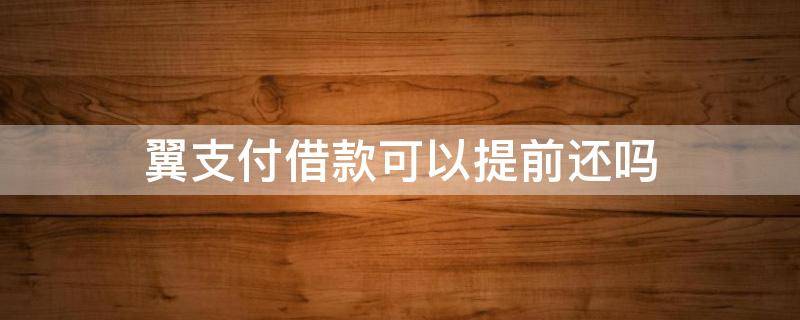 翼支付借款可以提前还吗（翼支付借的钱可以提前还吗）