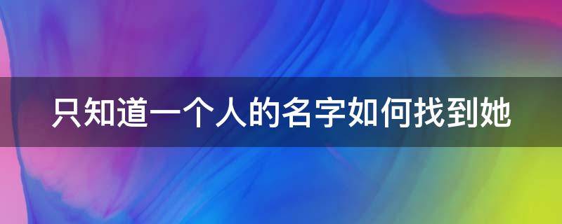 只知道一个人的名字如何找到她 只知道一个名字怎么找一个人