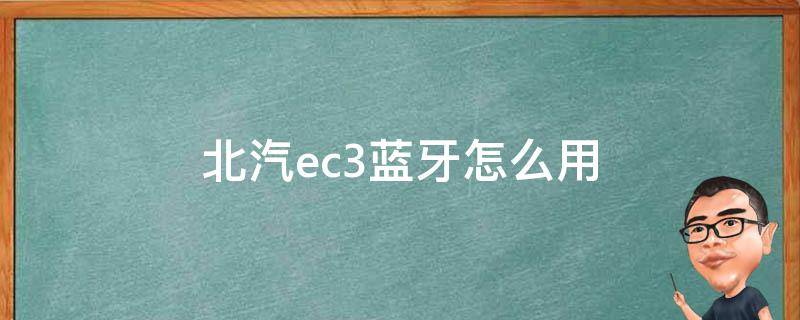 北汽ec3蓝牙怎么用 北汽ec3连接蓝牙步骤