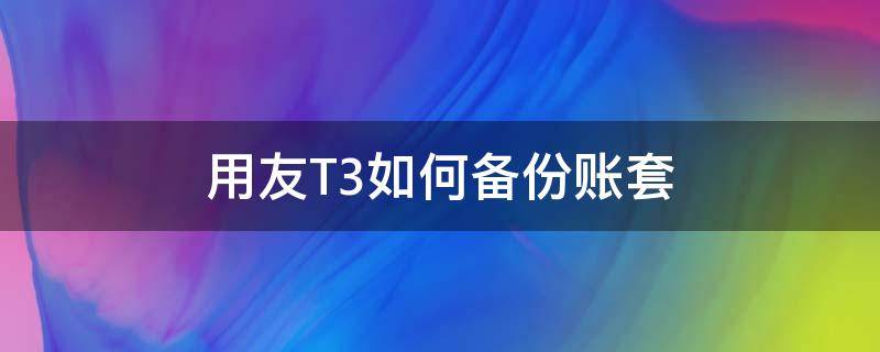 用友T3如何备份账套（用友T3导入账套）