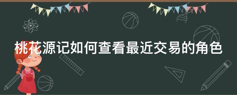 桃花源记如何查看最近交易的角色 桃花源记怎么找回账号