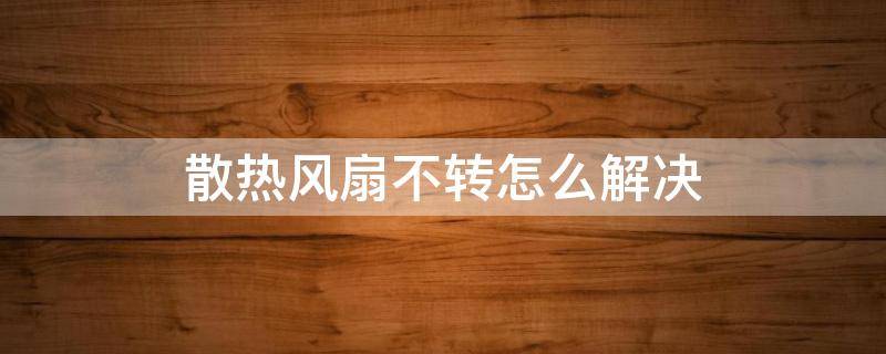 散热风扇不转怎么解决 散热风扇不转怎么回事