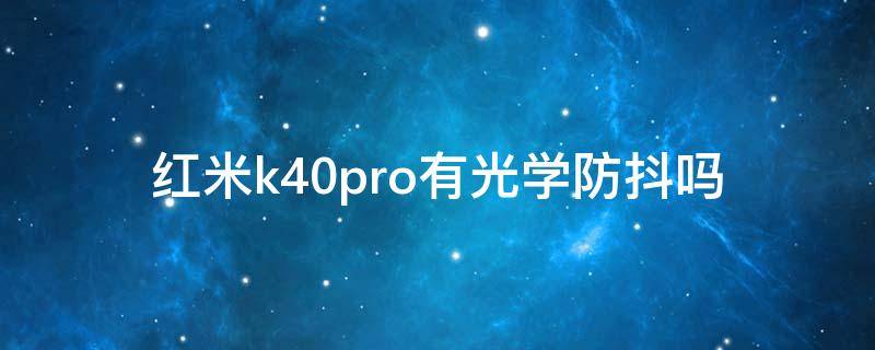 红米k40pro有光学防抖吗 红米k40pro有电子防抖吗