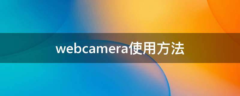 webcamera使用方法 webcamera使用方法视频