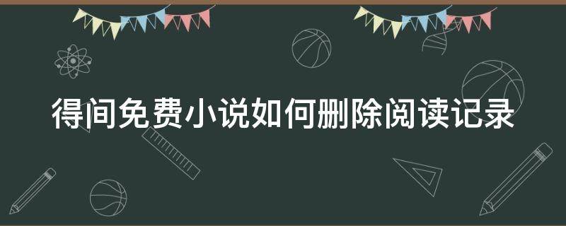 得间免费小说如何删除阅读记录 得间免费阅读器