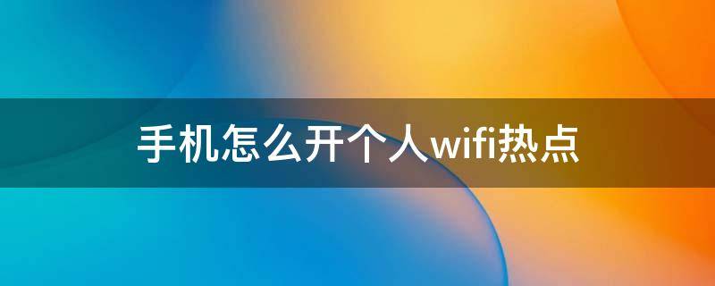 手机怎么开个人wifi热点 手机用wifi怎样开热点