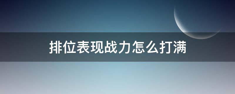 排位表现战力怎么打满（排位表现战力怎么打满2500）