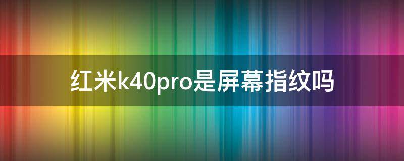 红米k40pro是屏幕指纹吗 红米k40pro支持屏幕指纹吗